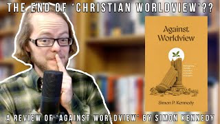 The End of Christian Worldview A Review of quotAgainst Worldviewquot by Simon Kennedy [upl. by Georgette]