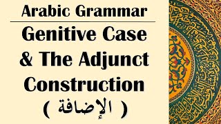 Arabic Grammar 19  Genitive Case amp the Adjunct Construction الإضافة [upl. by Erdnassak]