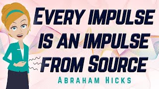 Abraham Hicks  Every Impulse is an Impulse from Source [upl. by Yordan291]