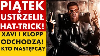 PIĄTEK USTRZELIŁ HATTRICKA XAVI I KLOPP ODCHODZĄ  KTO NASTĘPCĄ [upl. by Atiekram]