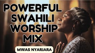 POWERFUL DEEP SWAHILI WORSHIP MIX OF ALL TIME 2024  WORSHIP GOSPEL MIX  MWAS NYARIARA [upl. by Atokad]