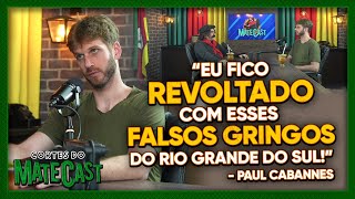 “EU FICO REVOLTADO COM ESSES FALSOS GRINGOS DO RIO GRANDE DO SUL”  PAUL CABANNES  MATECAST [upl. by Reneta]