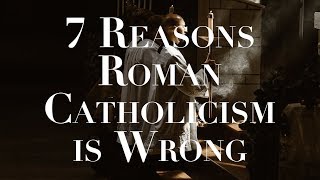 7 Reasons Roman Catholicism is Wrong [upl. by Nnahoj]