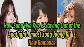 How Song Hye Kyo Is Staying Out of the Spotlight Amidst Song Joong Ki’s New Romance [upl. by Ariela]