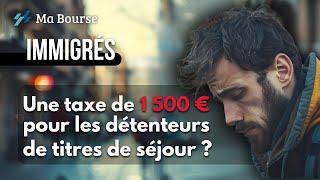 Vers une taxe de 1 500 euros pour les immigrés détenteur dun titre de séjour [upl. by Ynabla]