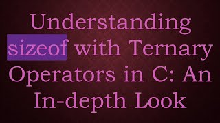 Understanding sizeof with Ternary Operators in C An Indepth Look [upl. by Mian585]