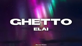 ELAI  GHETTO Lyrics [upl. by Nodrog249]