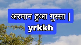 अरमान हुआ गुस्सा  yrkkh [upl. by Heid]