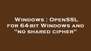 Windows  OpenSSL for 64bit Windows and quotno shared cipherquot [upl. by Suzan]