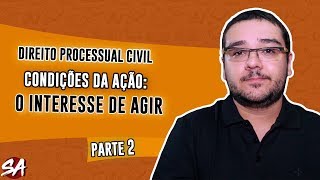 CONDIÇÕES DA AÇÃO  O INTERESSE DE AGIR  Parte 2  Direito Processual Civil [upl. by Hurwit]