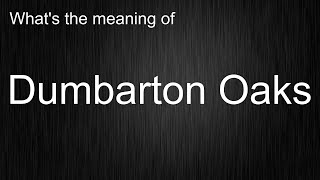 Whats the meaning of quotDumbarton Oaksquot How to pronounce Dumbarton Oaks [upl. by Abisha]