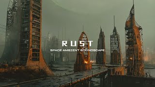 RUST  Atmospheric Ambient Music  Dystopian Dark Soundscape  Drone  Sci Fi Music [upl. by Oicam]