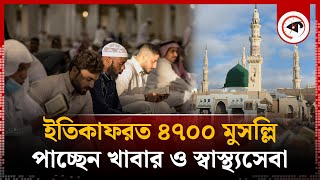 নববীতে ৪৭০০ মুসল্লির ইতিকাফ পাচ্ছেন খাবার ও স্বাস্থ্যসেবা  Masjid Nabawi  Itikaf  Kalbela [upl. by Tory]