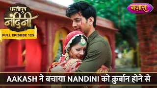 Aakash Ne Bachaya Nandini Ko Qurbaan Hone Se  FULL EPISODE 125  Dhartiputra Nandini [upl. by Payton]