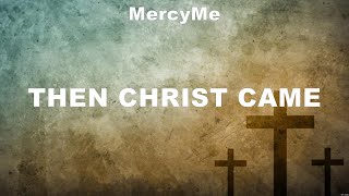 MercyMe  Then Christ Came Lyrics Cochren amp co Jeremy Camp Jon Reddick [upl. by Hobey284]