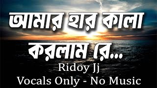 Amar Har Kala Korlam Re  Kul baka  Ridoy Jj  Vocal Only  No Music  Vocal With Lyrics [upl. by Nicodemus812]