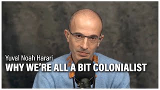 Yuval Noah Harari Why Were All a Bit Colonialist [upl. by Nedrob485]