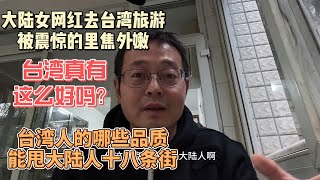 中国大陆女网红去台湾旅游 被震惊的里焦外嫩 台湾真有这么好吗？台湾人的哪些品质能甩大陆人十八条街？ [upl. by Eniliuqcaj]