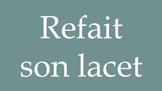 How to Pronounce Refait son lacet Retying her shoelace Correctly in French [upl. by Gwenn]