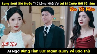 Long Soái Giả Ngốc Thử Lòng Nhà Vợ Lại Bị Cướp Hết Tài Sản Ai Ngờ Bừng Tỉnh Sức Mạnh Quay Về Báo Thù [upl. by Niamjneb757]