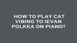 How to play cat vibing to ievan polkka on piano [upl. by Iiette]