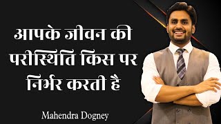 आपके जीवन की परीस्थिति किस पर निर्भर करती है Mahendra Dogney MD motivation Hindi [upl. by Knorring]