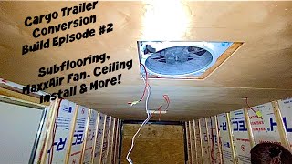 Cargo Trailer Conversion Build Episode 2  Subflooring MaxxAir Fan Installation Ceiling Install [upl. by Hobie]