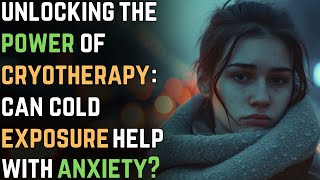 Unlocking the Power of Cryotherapy Can Cold Exposure Help with Anxiety  Anxiety Disorder 86 [upl. by Ylirama]