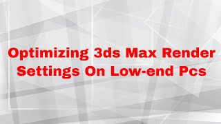 Top Tips For Optimizing 3ds Max Render Settings On Lowend Pcs [upl. by Hazlett]