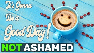 Its Gonna Be a Good Day  NOT ASHAMED [upl. by Carolina]