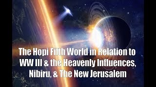 The Hopi Fifth World in Relation to WW III amp the Heavenly Influences Nibiru amp The New Jerusalem [upl. by Peyter594]