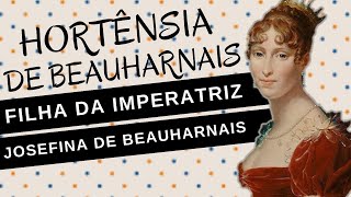 HORTÊNSIA DE BEAUHARNAIS a triste vida da filha de JOSEFINA BEAUHARNAIS mãe de NAPOLEÃO III [upl. by Alahcim47]