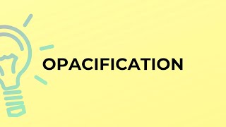 What is the meaning of the word OPACIFICATION [upl. by Idahs]