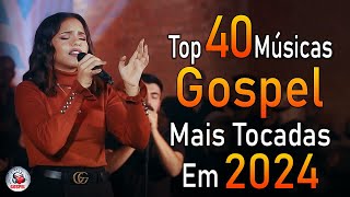 Louvores de Adoração 2024  As Melhores Músicas Gospel Mais Tocadas  Top Gospel Hinos Evangélicos [upl. by Netsirc]