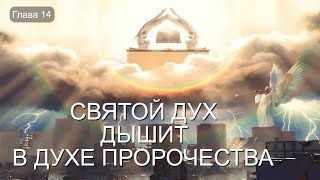 Глава 14 СВЯТОЙ ДУХ ДЫШИТ В ДУХЕ ПРОРОЧЕСТВА [upl. by Mcferren]