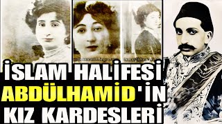 İSLAM HALİFESİ ABDÜLHAMİD HANIN KIZ KARDEŞLERİ [upl. by Ecirtam]