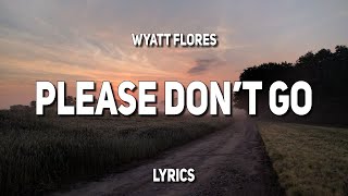 Wyatt Flores  Please Dont Go Lyrics [upl. by Aniteb345]