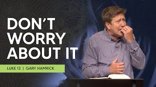 Don’t Worry About It  Luke 12  Gary Hamrick [upl. by Elleira]