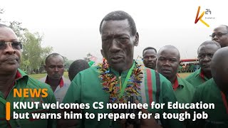 KNUT welcomes CS nominee for Education but warns him to prepare for a tough job [upl. by Anesusa]