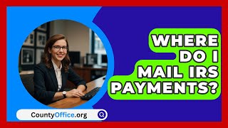 Where Do I Mail IRS Payments  CountyOfficeorg [upl. by Auqenehs]