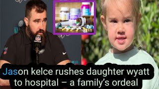 Jason kelce rushed daughter wyatt in the hospital as she consumes a harmful substancepray for wyatt [upl. by Amara]