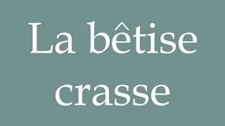 How to Pronounce La bêtise crasse The gross stupidity Correctly in French [upl. by Meda]