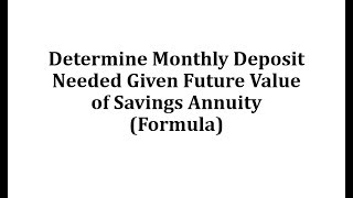 Determine Monthly Deposit Needed Given Future Value of Savings Annuity Formula [upl. by Dilaw300]