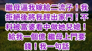 繼母逼我嫁給二流子！我拒絕後將我趕出家門！不料被富婆看中做她兒媳！給我一個億 繼母上門要錢！我一句話 [upl. by Ahsillek]