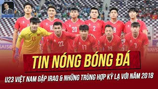 Tin nóng 244 U23 Việt Nam gặp Iraq amp những trùng hợp kỳ lạ với 2018 U23 VN đón tin vui lực lượng [upl. by Dnartreb]