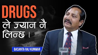 Basanta Raj Kunwar  Drug Addict को जिबन औसतमा दस वर्ष हुन्छ । [upl. by Odo43]