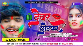 Dj Sagar Music  देवर छोटका  Aashish Yadav  Devar Chhotka  New Maghi Jhumta Holi Dj Remix Song [upl. by Narrat]