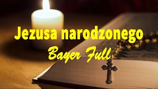 Bayer Full  Jezusa narodzonego TEKST [upl. by Koenraad883]