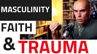 Masculinity Faith and Trauma — Why They Conflict What to Recover [upl. by Grimes]