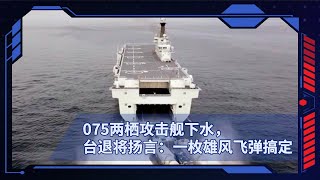 075两栖攻击舰下水，台退将扬言：一枚雄风飞弹搞定 [upl. by Nahsez]